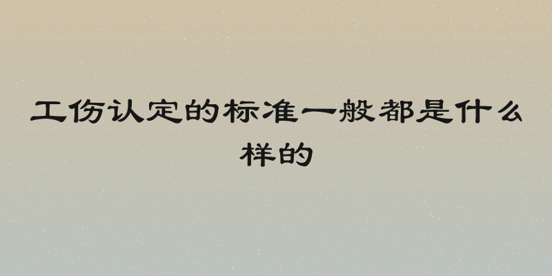 工伤认定的标准一般都是什么样的