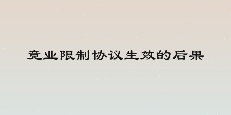 竞业限制协议生效的后果