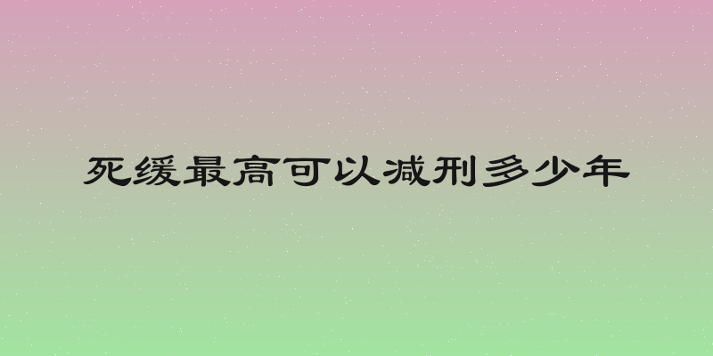 死缓最高可以减刑多少年