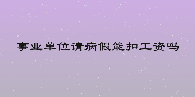 事业单位请病假能扣工资吗