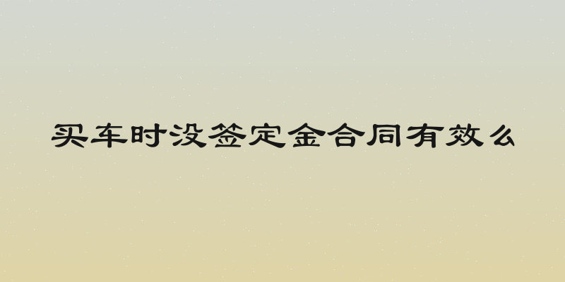 买车时没签定金合同有效么