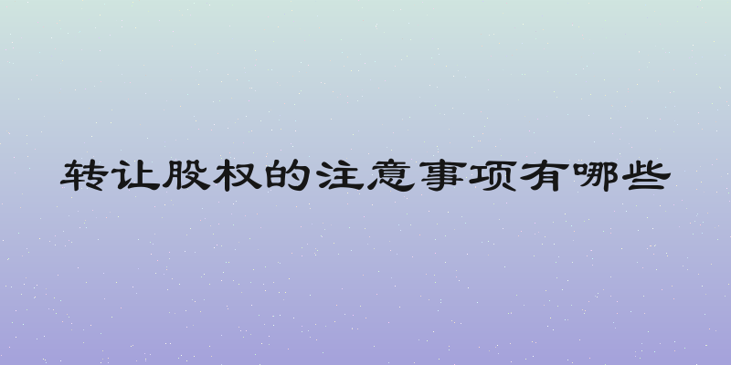 转让股权的注意事项有哪些