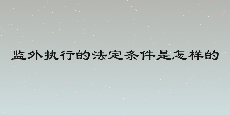 监外执行的法定条件是怎样的