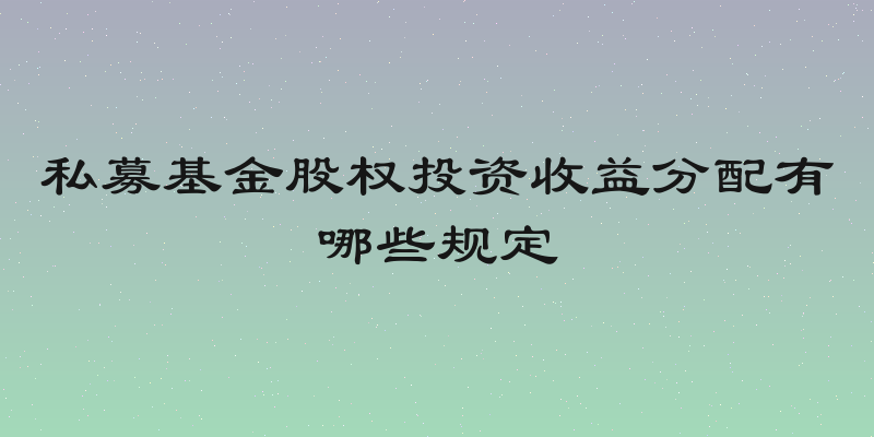 私募基金股权投资收益分配有哪些规定