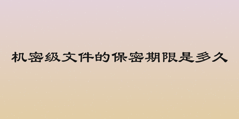 机密级文件的保密期限是多久