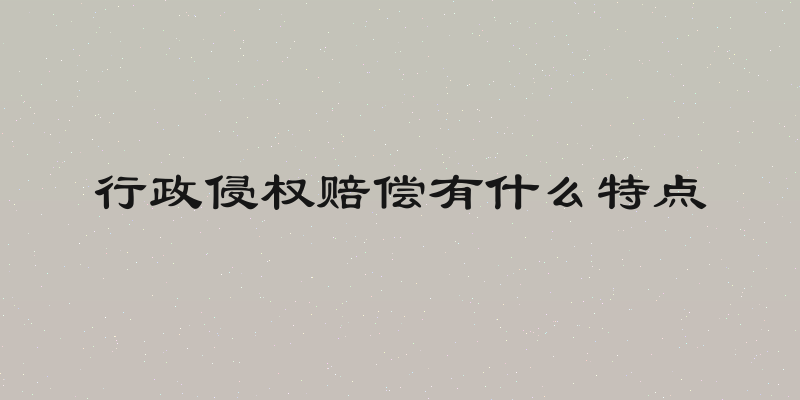 行政侵权赔偿有什么特点