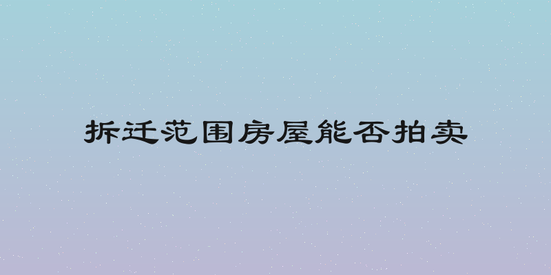 拆迁范围房屋能否拍卖