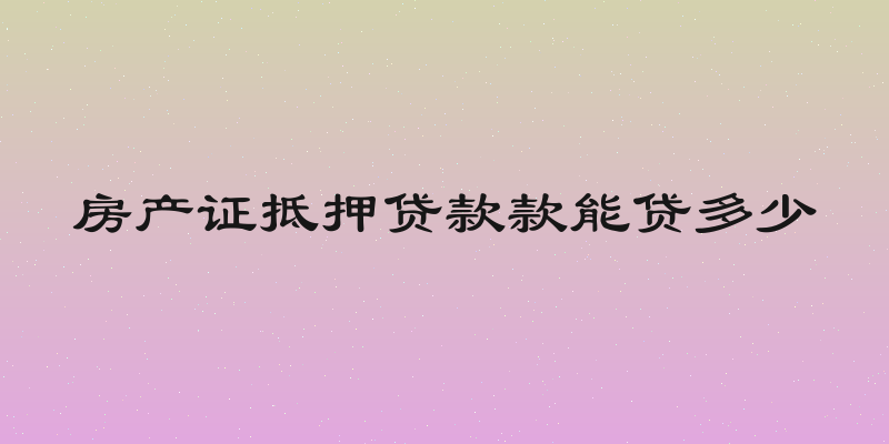 房产证抵押贷款款能贷多少