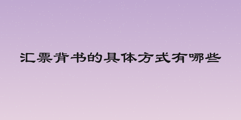 汇票背书的具体方式有哪些