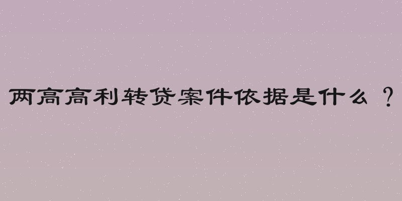 两高高利转贷案件依据是什么？