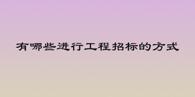 有哪些进行工程招标的方式