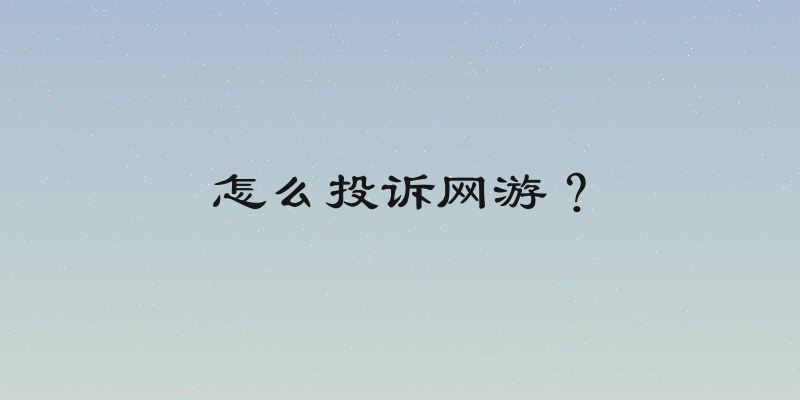 怎么投诉网游？