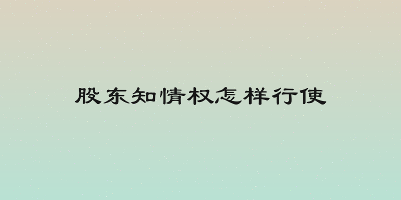 股东知情权怎样行使