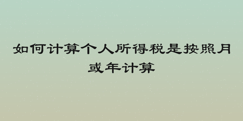 如何计算个人所得税是按照月或年计算