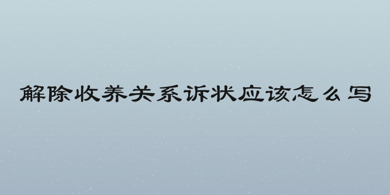 解除收养关系诉状应该怎么写