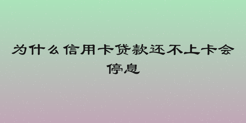 为什么信用卡贷款还不上卡会停息
