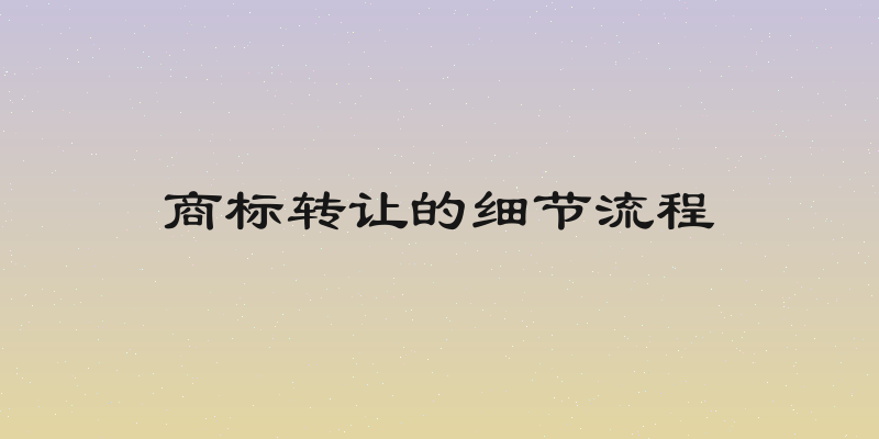 商标转让的细节流程