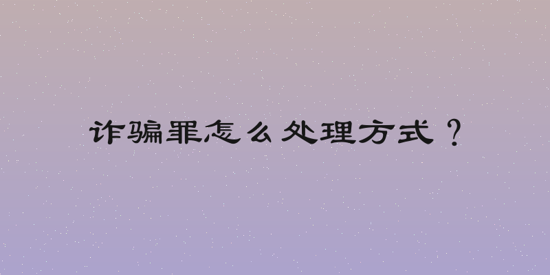 诈骗罪怎么处理方式？