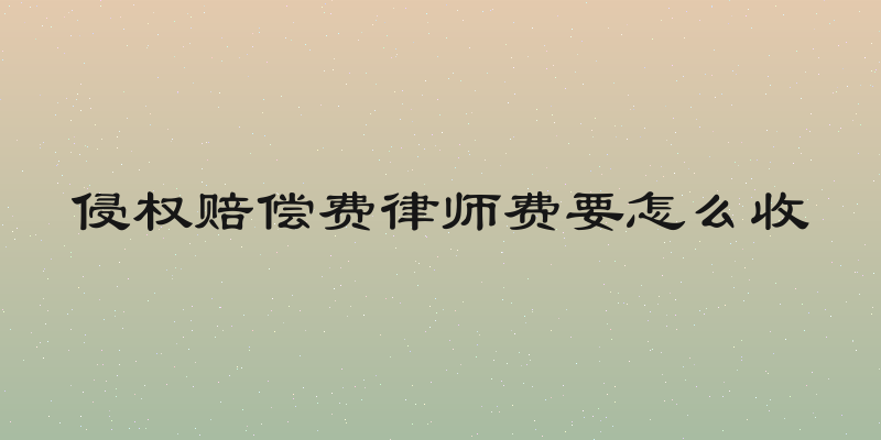 侵权赔偿费律师费要怎么收