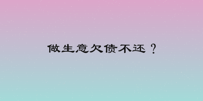做生意欠债不还？