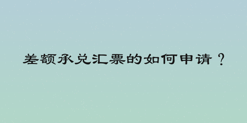 差额承兑汇票的如何申请？