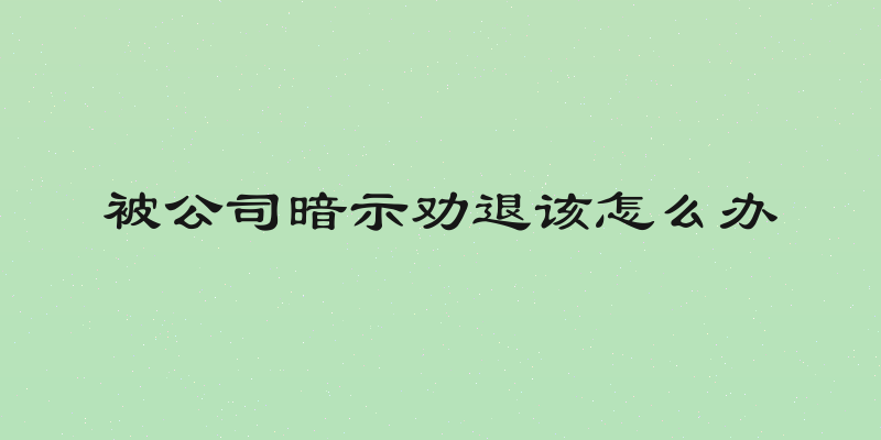 被公司暗示劝退该怎么办