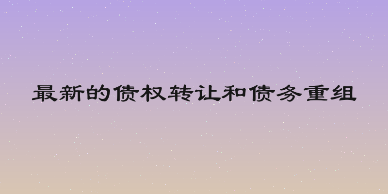 最新的债权转让和债务重组