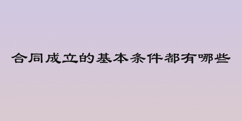 合同成立的基本条件都有哪些