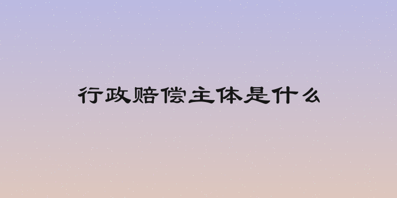 行政赔偿主体是什么
