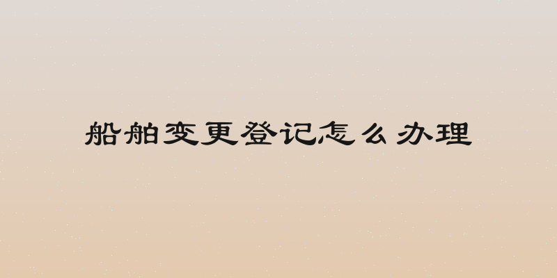船舶变更登记怎么办理