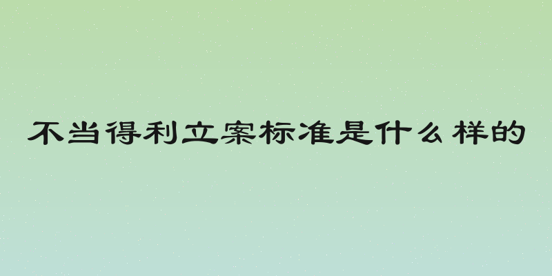 不当得利立案标准是什么样的