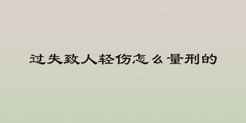 过失致人轻伤怎么量刑的