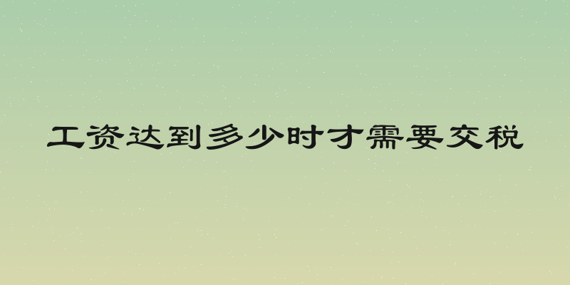 工资达到多少时才需要交税