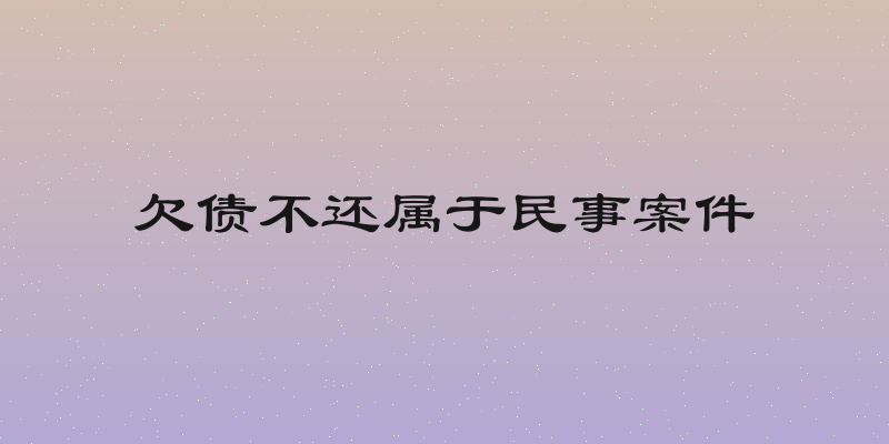 欠债不还属于民事案件