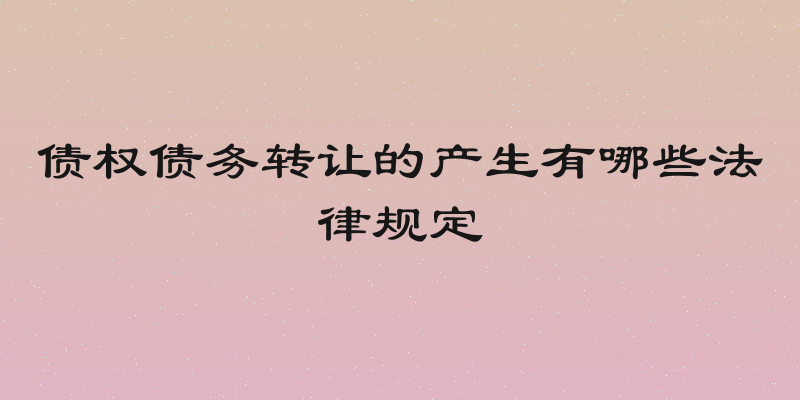 债权债务转让的产生有哪些法律规定