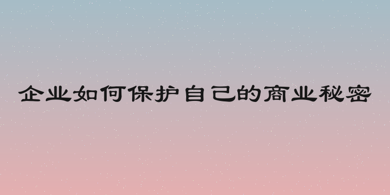 企业如何保护自己的商业秘密