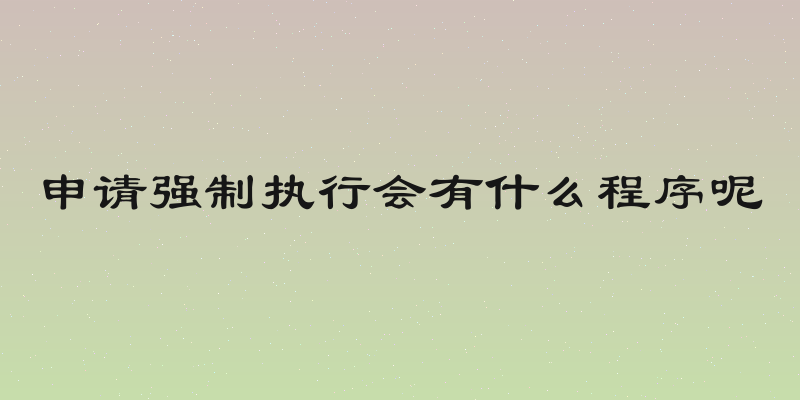 申请强制执行会有什么程序呢