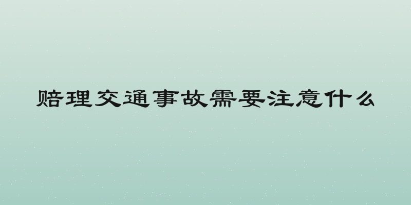 赔理交通事故需要注意什么