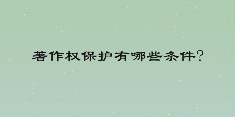 著作权保护有哪些条件?