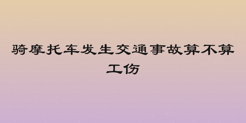 骑摩托车发生交通事故算不算工伤