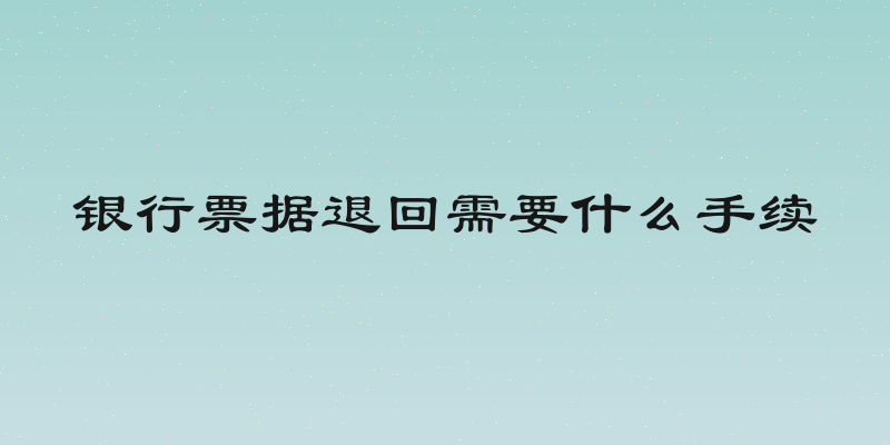 银行票据退回需要什么手续