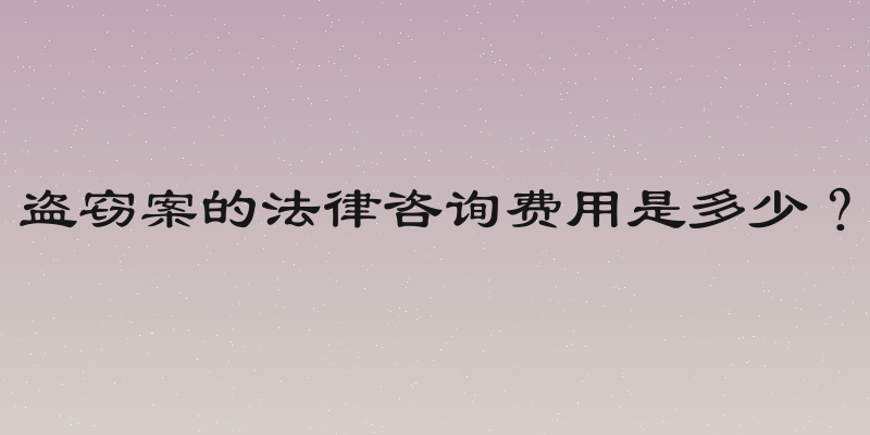 盗窃案的法律咨询费用是多少？