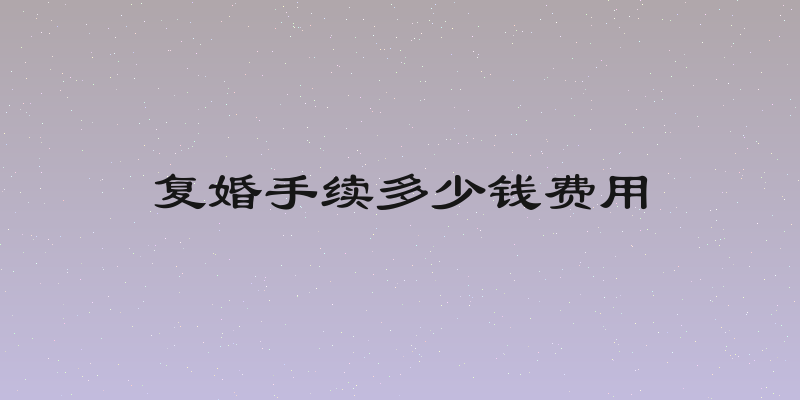 复婚手续多少钱费用
