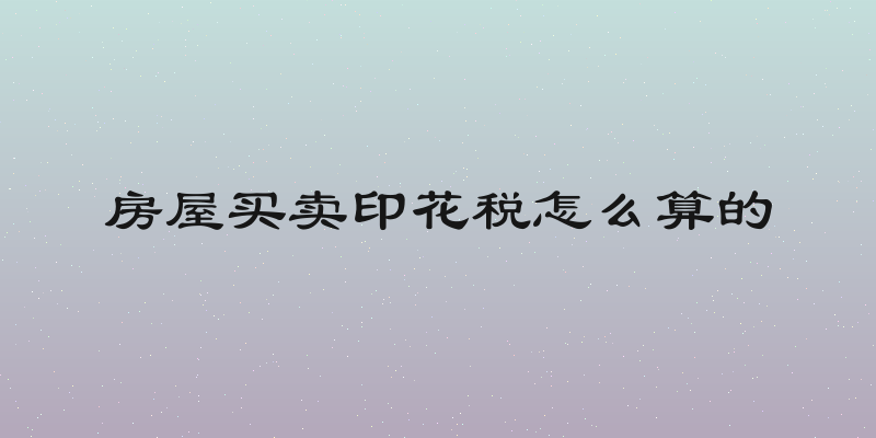 房屋买卖印花税怎么算的