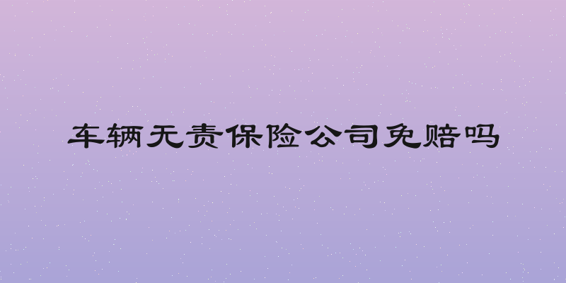车辆无责保险公司免赔吗