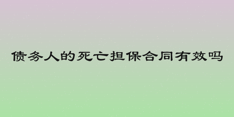 债务人的死亡担保合同有效吗