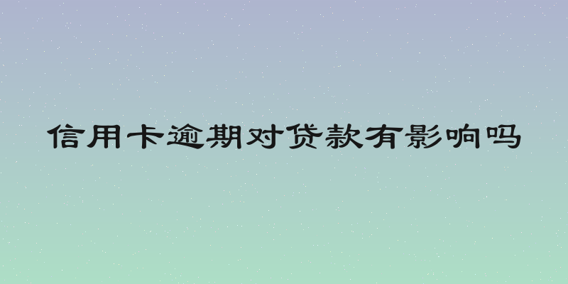 信用卡逾期对贷款有影响吗