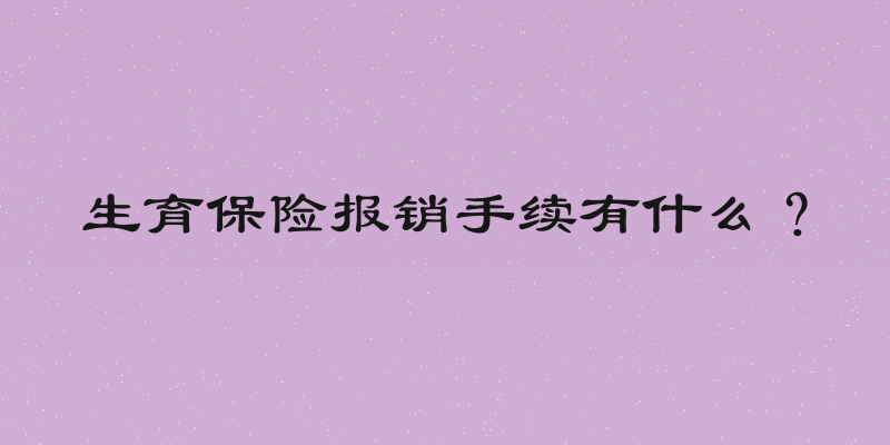 生育保险报销手续有什么？
