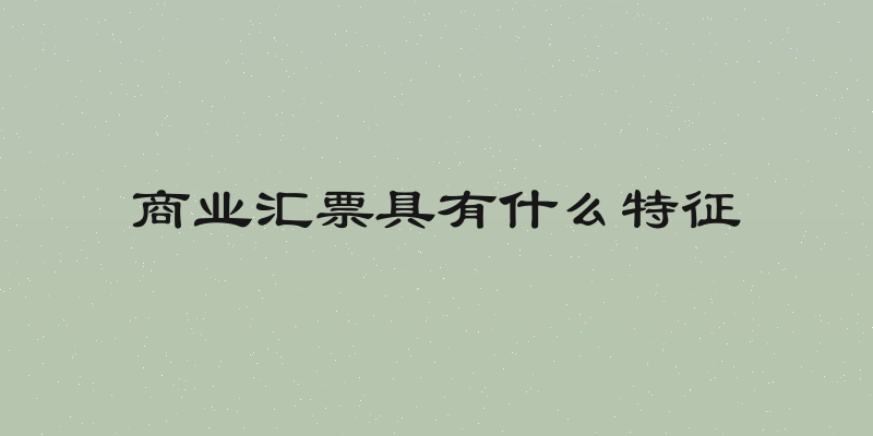 商业汇票具有什么特征