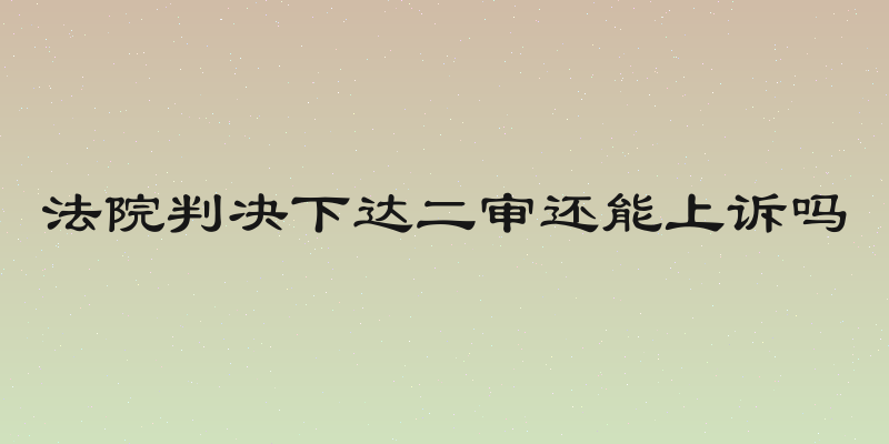 法院判决下达二审还能上诉吗